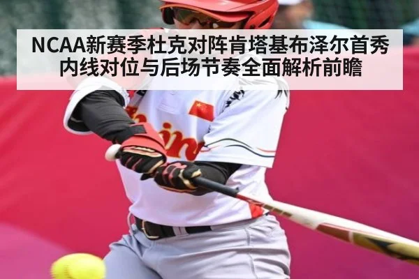 NCAA新赛季杜克对阵肯塔基布泽尔首秀内线对位与后场节奏全面解析前瞻